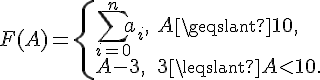 tex:F(A)={\begin{cases}{\sum _{{i=0}}^{n}a_{i}},&A\geqslant 10,\\A-3,&3\leqslant A<10.\end{cases}}